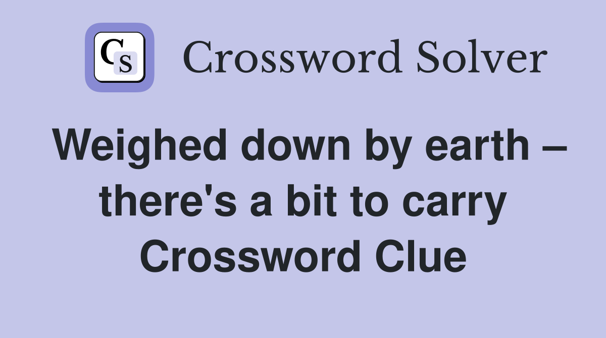 Weighed down by earth there's a bit to carry Crossword Clue Answers